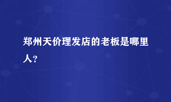 郑州天价理发店的老板是哪里人？