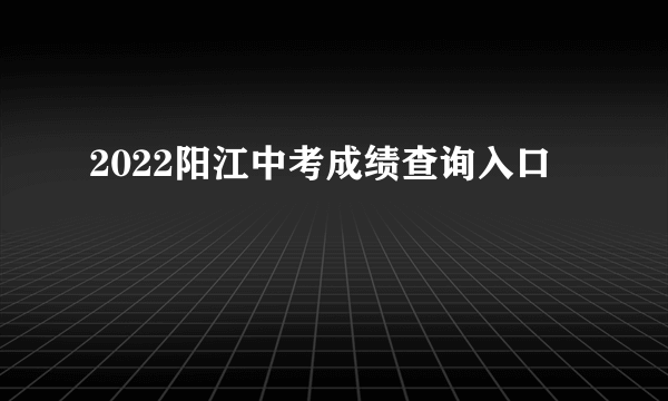 2022阳江中考成绩查询入口