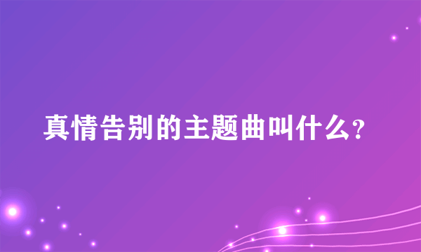 真情告别的主题曲叫什么？