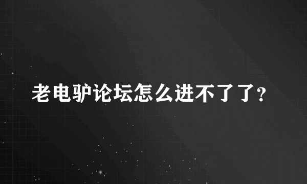 老电驴论坛怎么进不了了？