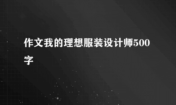 作文我的理想服装设计师500字