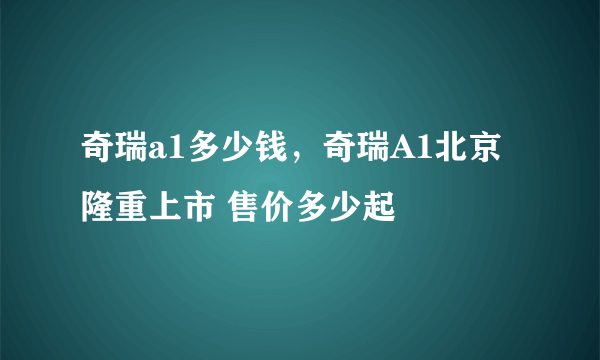 奇瑞a1多少钱，奇瑞A1北京隆重上市 售价多少起