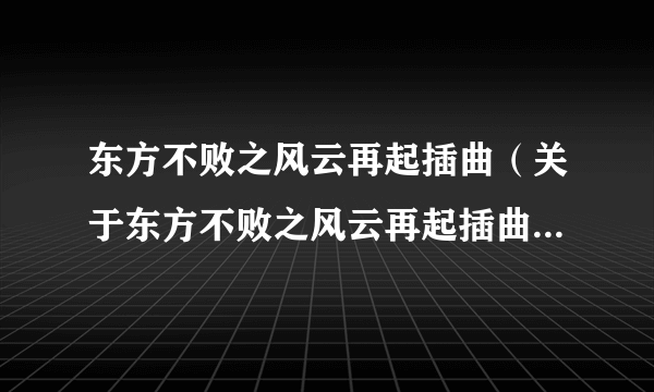 东方不败之风云再起插曲（关于东方不败之风云再起插曲的简介）