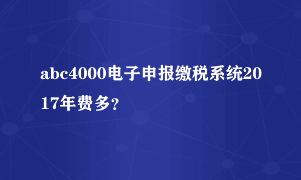 abc4000电子申报缴税系统2017年费多？