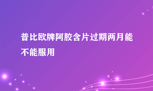 普比欧牌阿胶含片过期两月能不能服用