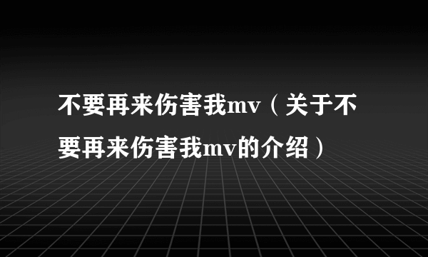 不要再来伤害我mv（关于不要再来伤害我mv的介绍）