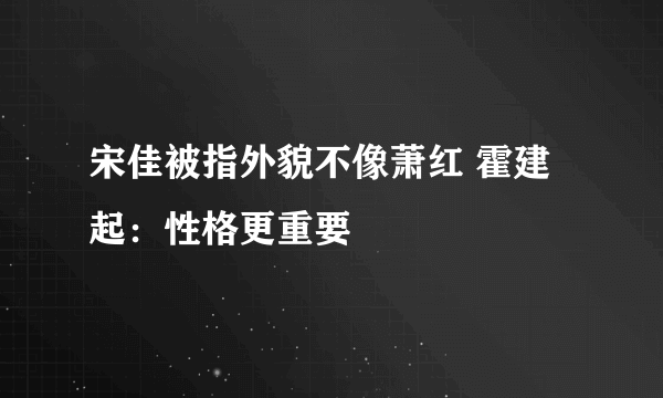 宋佳被指外貌不像萧红 霍建起：性格更重要