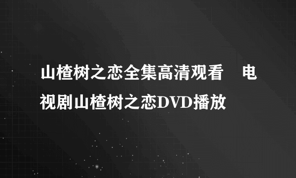 山楂树之恋全集高清观看　电视剧山楂树之恋DVD播放