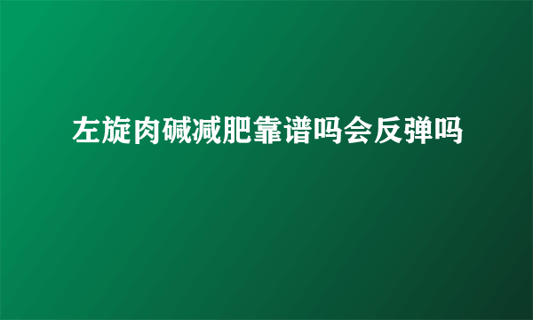 左旋肉碱减肥靠谱吗会反弹吗