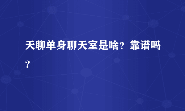 天聊单身聊天室是啥？靠谱吗？