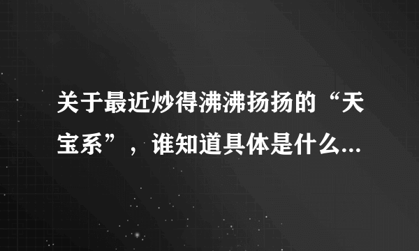 关于最近炒得沸沸扬扬的“天宝系”，谁知道具体是什么情况哦？