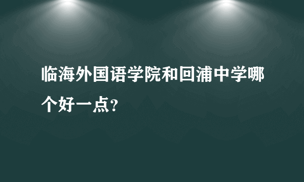 临海外国语学院和回浦中学哪个好一点？