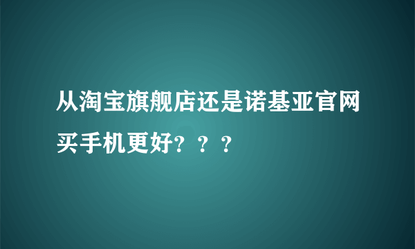 从淘宝旗舰店还是诺基亚官网买手机更好？？？