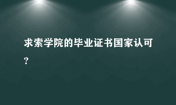 求索学院的毕业证书国家认可？