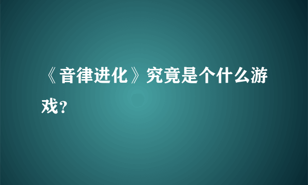 《音律进化》究竟是个什么游戏？