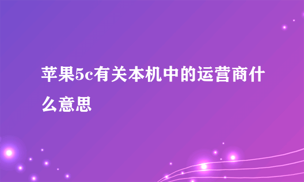 苹果5c有关本机中的运营商什么意思