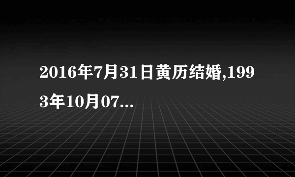 2016年7月31日黄历结婚,1993年10月07日农历出生