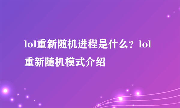 lol重新随机进程是什么？lol重新随机模式介绍