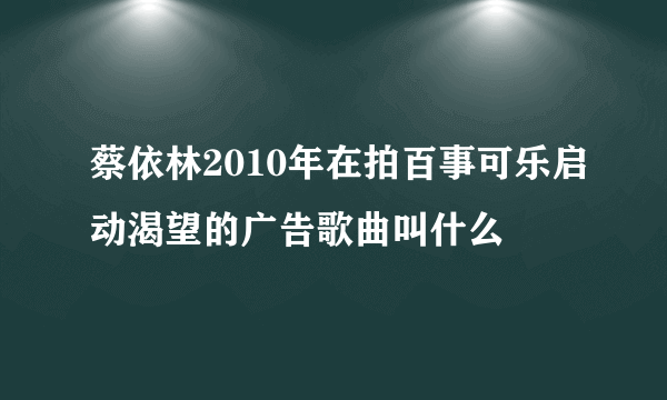 蔡依林2010年在拍百事可乐启动渴望的广告歌曲叫什么