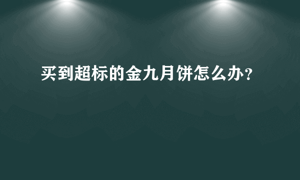 买到超标的金九月饼怎么办？