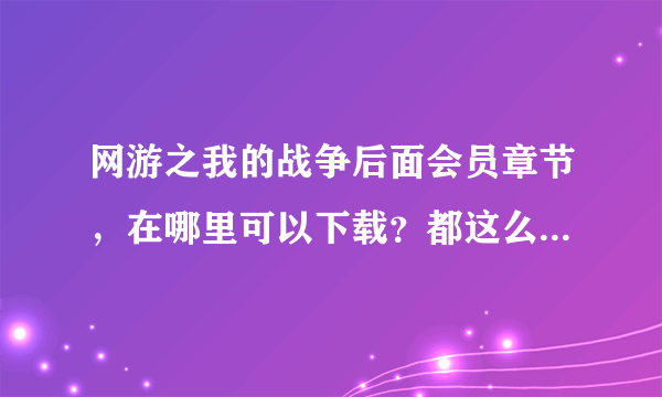 网游之我的战争后面会员章节，在哪里可以下载？都这么多年了，当初看到西方的来客，后面就没有了。心里