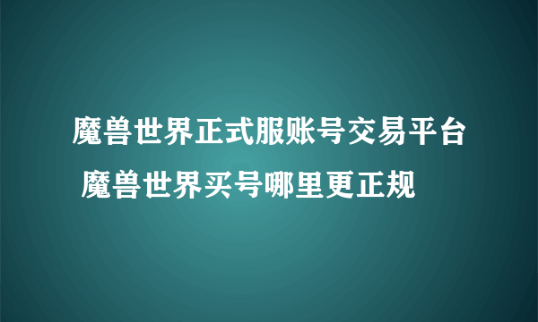 魔兽世界正式服账号交易平台 魔兽世界买号哪里更正规