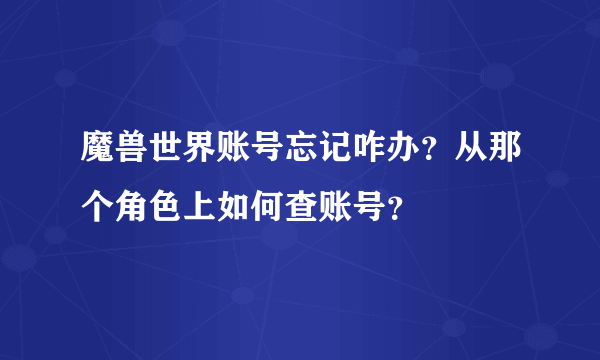 魔兽世界账号忘记咋办？从那个角色上如何查账号？