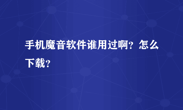 手机魔音软件谁用过啊？怎么下载？