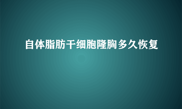 自体脂肪干细胞隆胸多久恢复