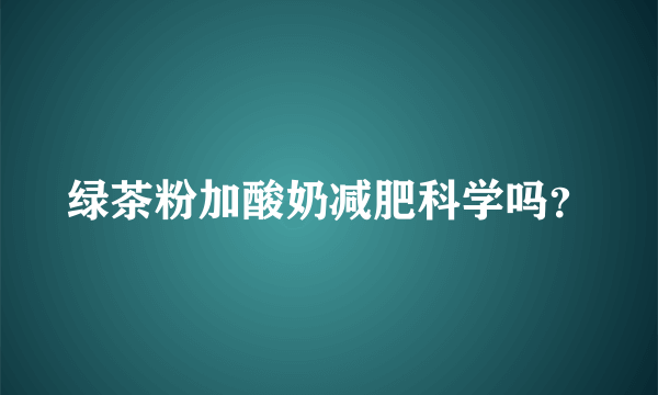 绿茶粉加酸奶减肥科学吗？