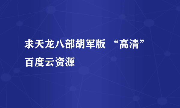 求天龙八部胡军版 “高清” 百度云资源