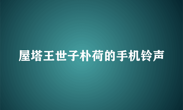 屋塔王世子朴荷的手机铃声