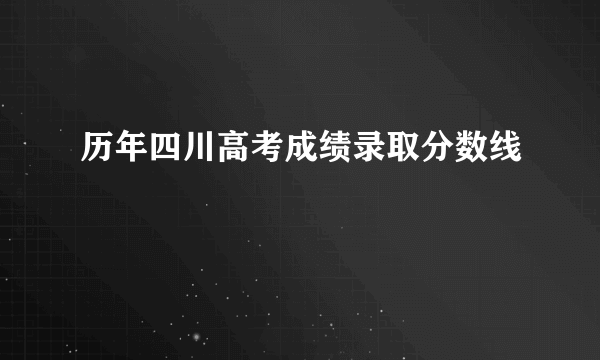 历年四川高考成绩录取分数线