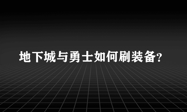 地下城与勇士如何刷装备？