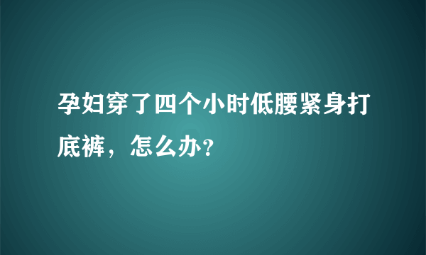 孕妇穿了四个小时低腰紧身打底裤，怎么办？