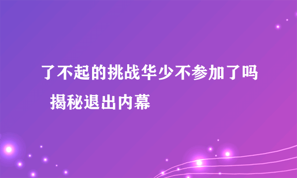 了不起的挑战华少不参加了吗  揭秘退出内幕