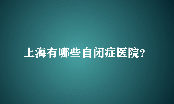 上海有哪些自闭症医院？