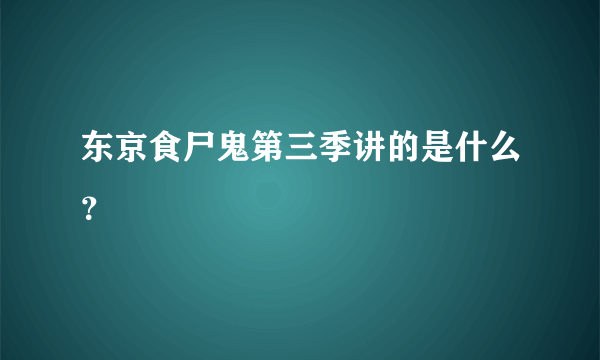 东京食尸鬼第三季讲的是什么？