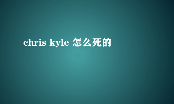 chris kyle 怎么死的