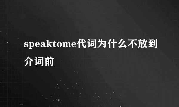 speaktome代词为什么不放到介词前