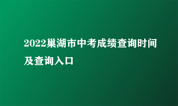 2022巢湖市中考成绩查询时间及查询入口