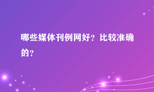 哪些媒体刊例网好？比较准确的？