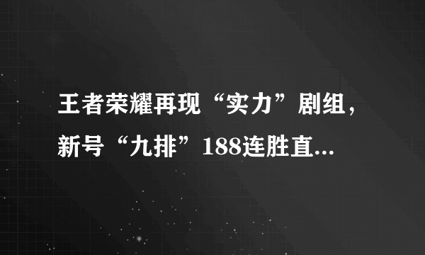 王者荣耀再现“实力”剧组，新号“九排”188连胜直上110星，你怎么看？