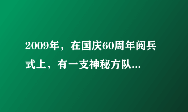 2009年，在国庆60周年阅兵式上，有一支神秘方队首次亮相，即方队。这也是我国组建此兵种以来第一次向世人揭开神秘面纱