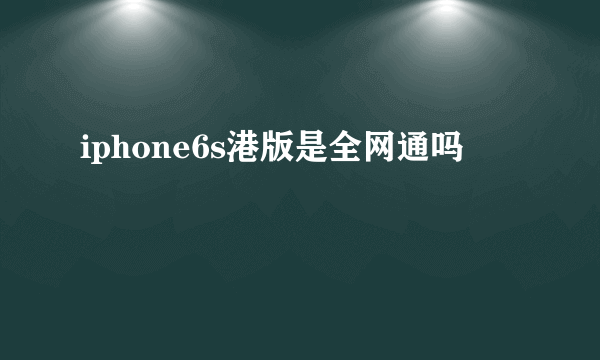 iphone6s港版是全网通吗