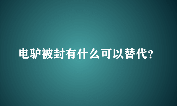 电驴被封有什么可以替代？