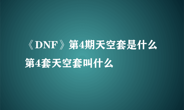 《DNF》第4期天空套是什么 第4套天空套叫什么