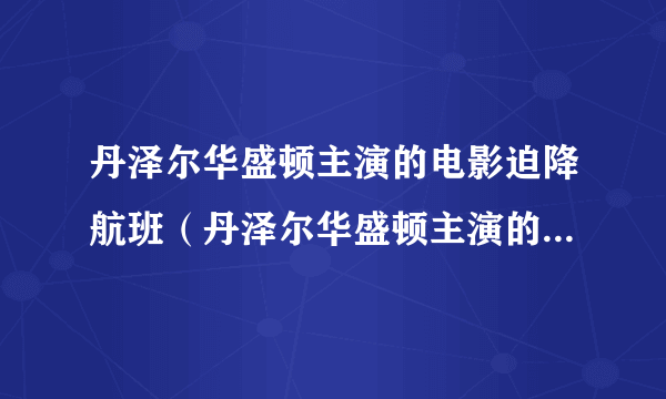 丹泽尔华盛顿主演的电影迫降航班（丹泽尔华盛顿主演的电影有哪些）