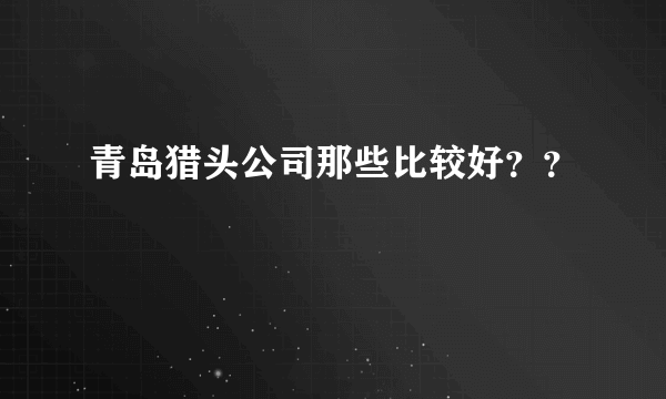 青岛猎头公司那些比较好？？