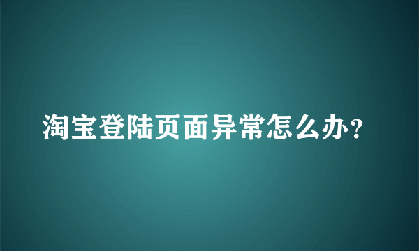 淘宝登陆页面异常怎么办？